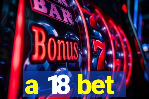 a 18 bet